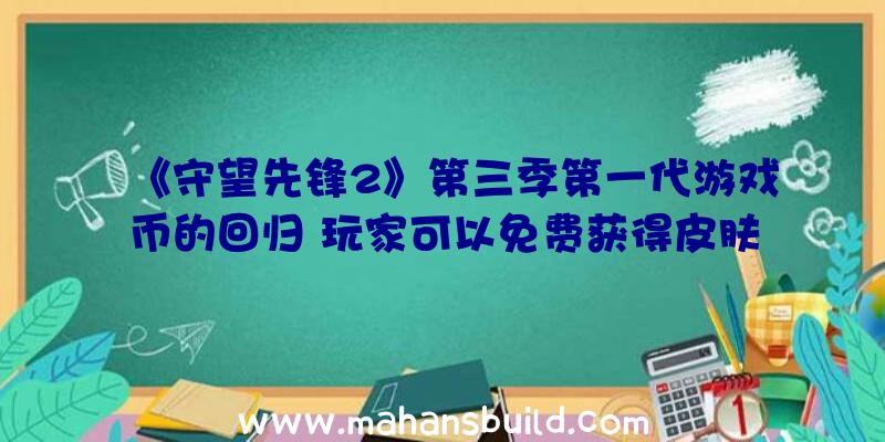 《守望先锋2》第三季第一代游戏币的回归